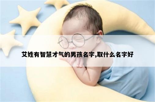艾姓有智慧才气的男孩名字,取什么名字好