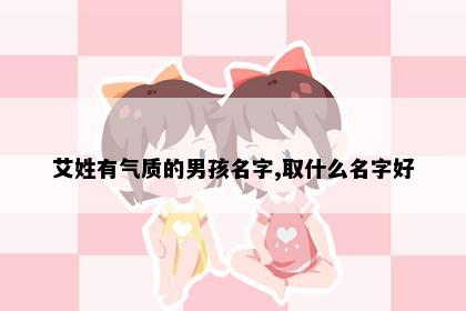 艾姓有气质的男孩名字,取什么名字好