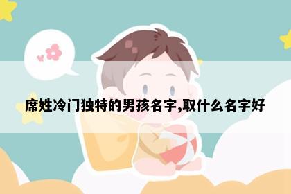 席姓冷门独特的男孩名字,取什么名字好