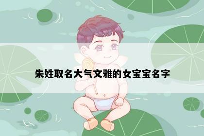 朱姓取名大气文雅的女宝宝名字