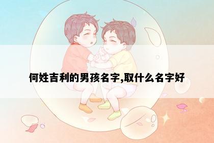 何姓吉利的男孩名字,取什么名字好